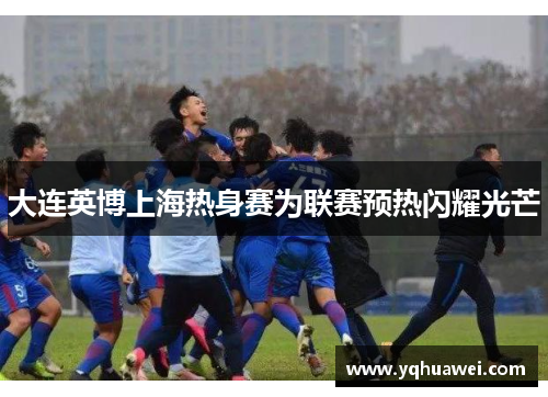 大连英博上海热身赛为联赛预热闪耀光芒